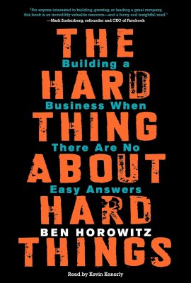 The Hard Thing About Hard Things: Building a Business When There Are No Easy Answers The Hard Thing About Hard Things: Building a Business When There Are No Easy Answers