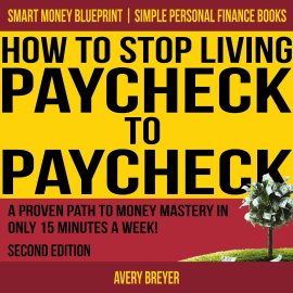 How to Stop Living Paycheck to Paycheck, Second Edition: A Proven Path to Money Mastery in Only 15 Minutes a Week! (Simple Personal Finance Books) (Smart Money Blueprint) How to Stop Living Paycheck to Paycheck, Second Edition: A Proven Path to Money Mastery in Only 15 Minutes a Week! (Simple Personal Finance Books) (Smart Money Blueprint)