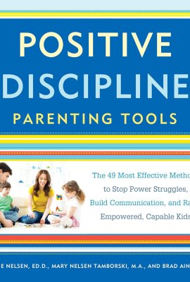 Positive Discipline Parenting Tools: The 49 Most Effective Methods to Stop Power Struggles, Build Communication, and Raise Empowered, Capable Kids Positive Discipline Parenting Tools: The 49 Most Effective Methods to Stop Power Struggles, Build Communication, and Raise Empowered, Capable Kids
