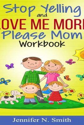 Stop Yelling and Love Me More, Please Mom Workbook: Happy Mom 2 Stop Yelling and Love Me More, Please Mom Workbook: Happy Mom 2