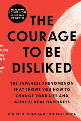 The Courage to Be Disliked: How to Free Yourself, Change Your Life, and Achieve Real Happiness The Courage to Be Disliked: How to Free Yourself, Change Your Life, and Achieve Real Happiness