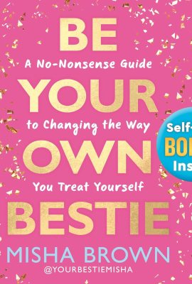 Be Your Own Bestie: A No-Nonsense Guide to Changing the Way You Treat Yourself Be Your Own Bestie: A No-Nonsense Guide to Changing the Way You Treat Yourself