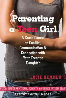 Parenting a Teen Girl: A Crash Course on Conflict, Communication & Connection with Your Teenage Daughter Parenting a Teen Girl: A Crash Course on Conflict, Communication & Connection with Your Teenage Daughter