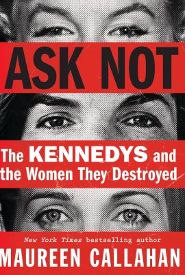 Ask Not: The Kennedys and the Women They Destroyed Ask Not: The Kennedys and the Women They Destroyed