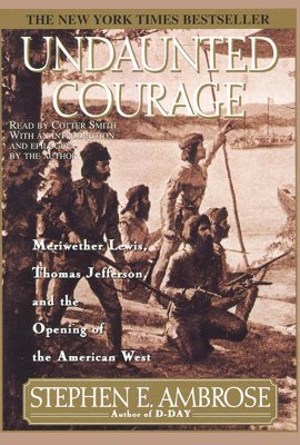 Undaunted Courage: Meriwether Lewis Thomas Jefferson And The Opening Of The American West Undaunted Courage: Meriwether Lewis Thomas Jefferson And The Opening Of The American West