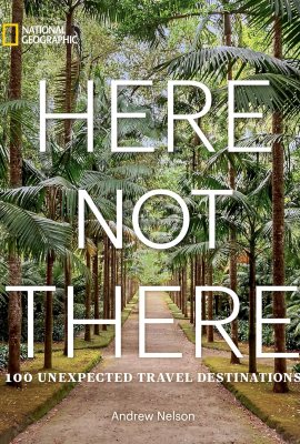 Here Not There: 100 Unexpected Travel Destinations Here Not There: 100 Unexpected Travel Destinations