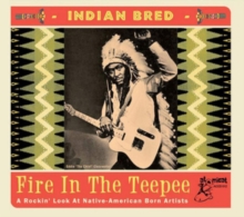 Indian Bred – Fire In The Teepee (A Rockin’ Look At Native-American Born Artists)