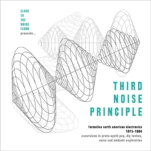Close To The Noise Floor Presents… Third Noise Principle (Formative North American Electronica 1975-1984)