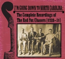 I’m Going Down To North Carolina: The Complete Recordings Of The Red Fox Chasers (1928-31)