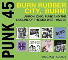 Punk 45: Burn Rubber City Burn! Akron, Ohio : Punk And The Decline Of The Mid West 1975 – 80