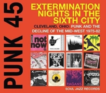 Punk 45: Extermination Nights In The Sixth City! Cleveland, Ohio : Punk And The Decline Of The Mid West 1975 – 82