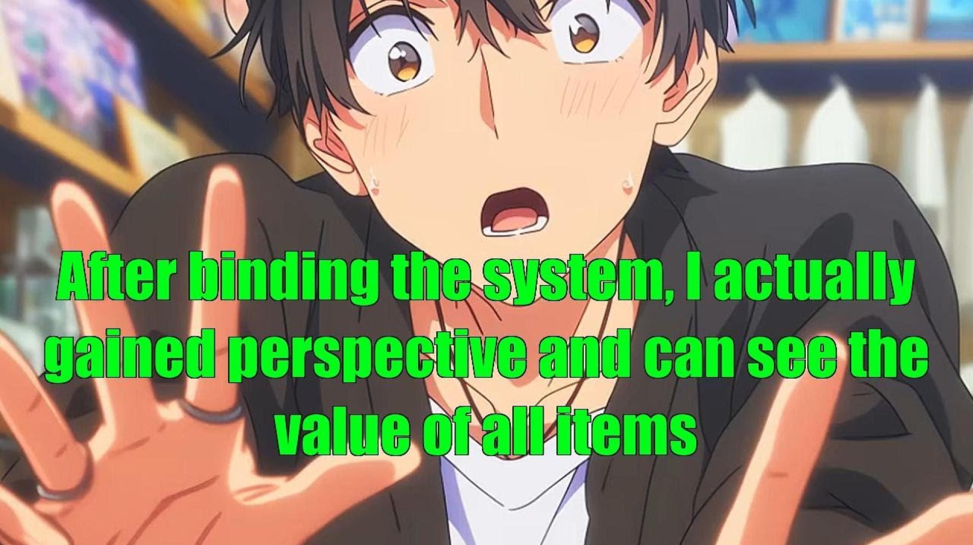 After binding the system, I actually gained perspective and can see the value of all items After binding the system, I actually gained perspective and can see the value of all items
