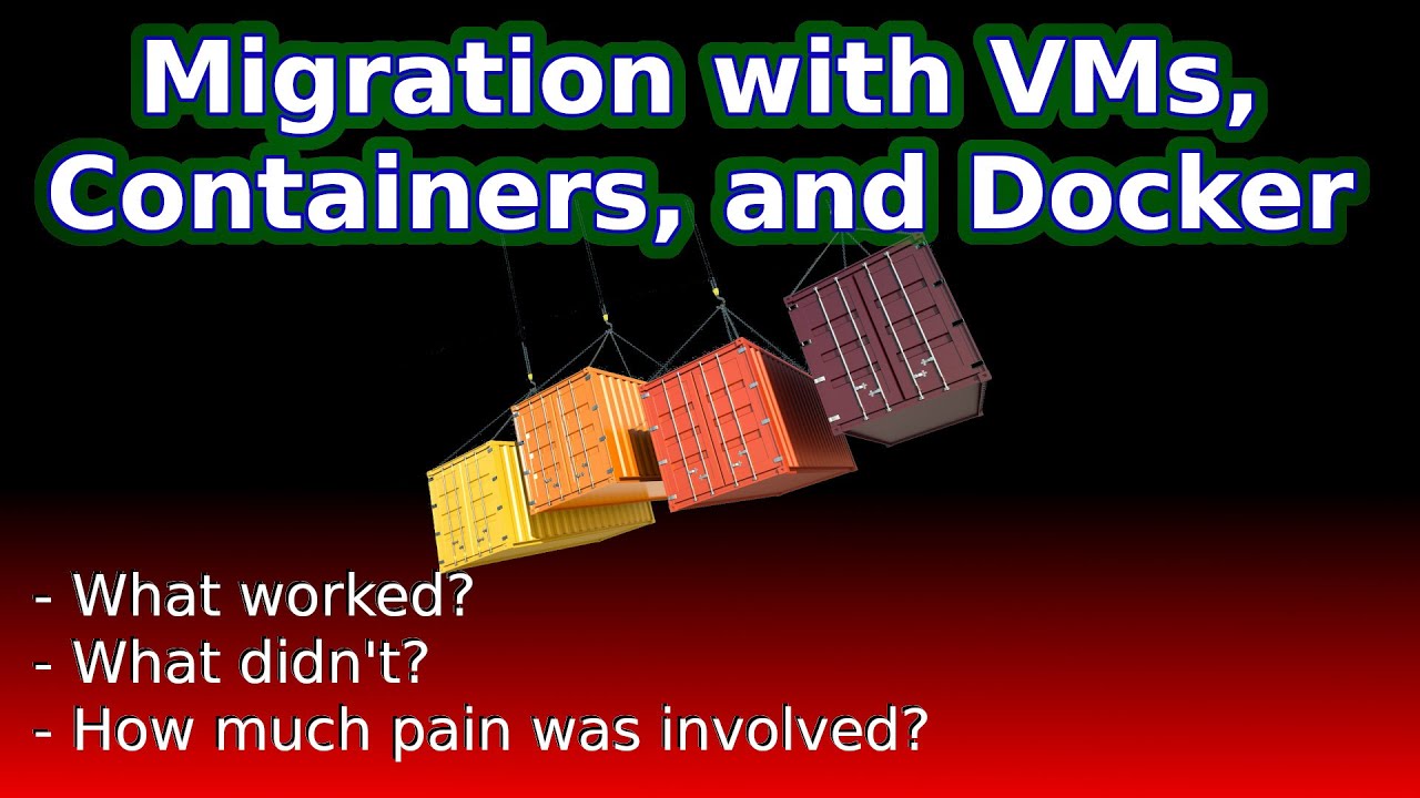 Migration Madness: Virtual Machines, Containers, Pain! Migration Madness: Virtual Machines, Containers, Pain!