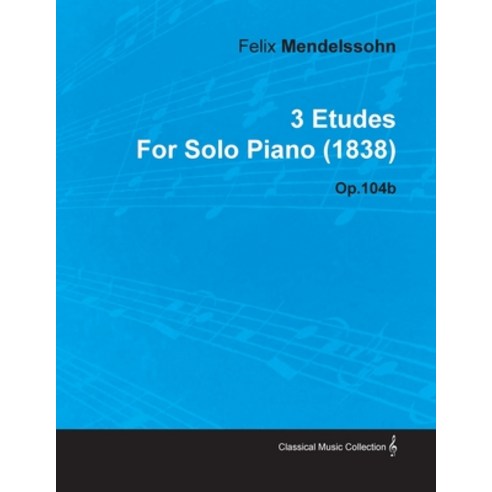 3 Etudes by Felix Mendelssohn for Solo Piano (1838) Op.104b Paperback, Classic Music Collection, English, 9781446516195