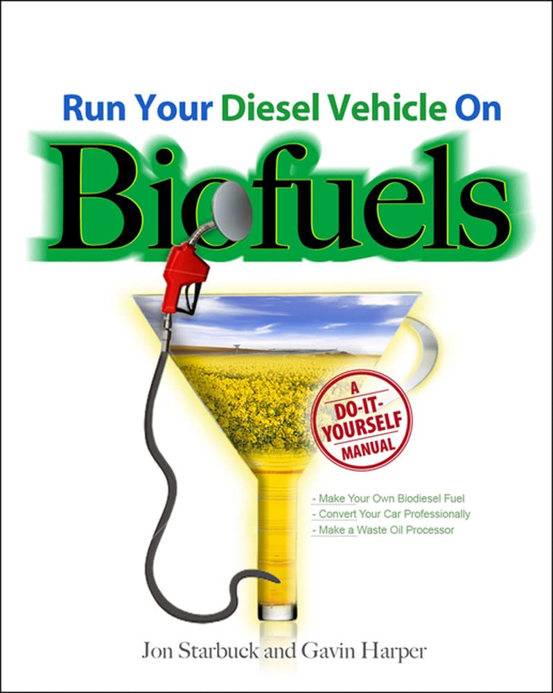 Run Your Diesel Vehicle on Biofuels: A Do-It-Yourself Manual: A Do-It-Yourself Manual Run Your Diesel Vehicle on Biofuels: A Do-It-Yourself Manual: A Do-It-Yourself Manual
