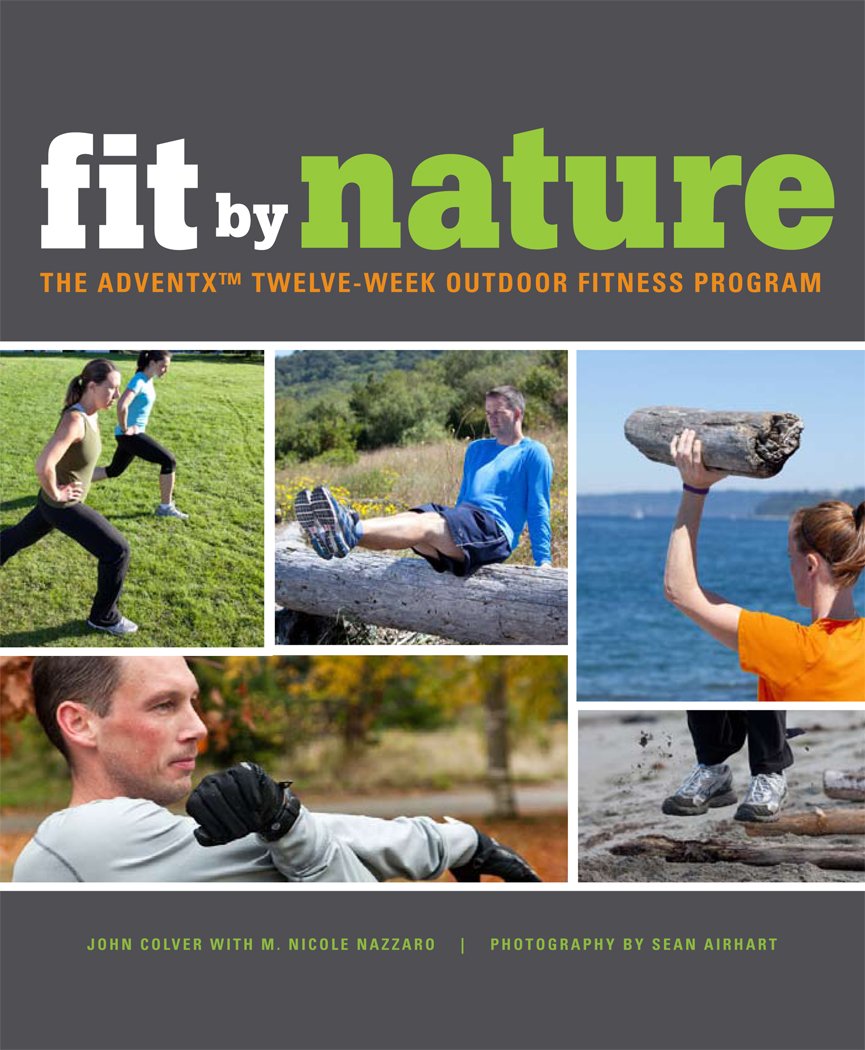 Fit By Nature: The AdventX Twelve-Week Outdoor Fitness Program Fit By Nature: The AdventX Twelve-Week Outdoor Fitness Program