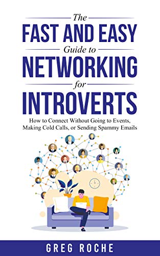 The Fast and Easy Guide to Networking for Introverts: How to Connect Without Going to Events, Making Cold Calls, or…