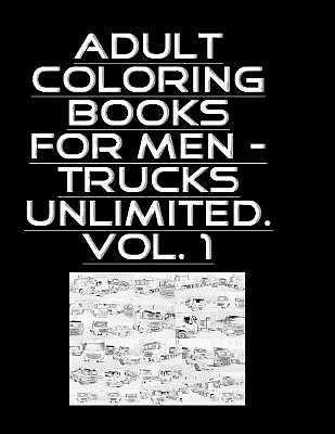 Adult Coloring Books For Men – Trucks Unlimited. Vol. 1 by Brown, by Brown, Mike