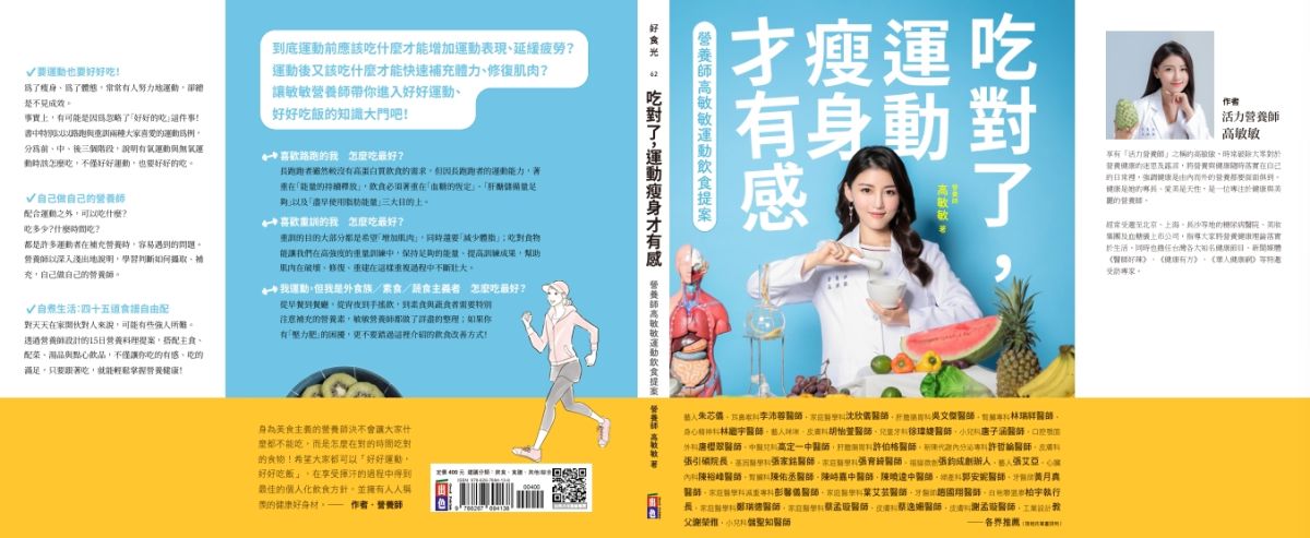 《吃對了,運動瘦身才有感》王牌營養師高敏敏再次推出全方位飲食新對策 圖/此書熱情推薦人 藝人朱芯儀‧耳鼻喉科李沛蓉醫師‧家庭醫學科沈欣儀醫師‧肝膽腸胃科吳文傑醫師‧腎臟專科林瑞祥醫師‧身心精神科林繼宇醫師‧藝人咪咪.皮膚科胡怡萱醫師‧兒童牙科徐瑋婕醫師‧小兒科唐子涵醫師‧口腔顎面外科唐櫻翠醫師‧中醫兒科高定一中醫師‧肝膽腸胃科許伯格醫師‧新陳代謝內分泌專科許哲綸醫師‧皮膚科張引碩院長‧基因醫學科張家銘醫師‧家庭醫學科張育綺醫師‧福貓微創張鈞成創辦人‧藝人張艾亞‧心臟內科陳裕峰醫師‧腎臟科陳佑丞醫師‧陳峙嘉中醫師‧陳曉逵中醫師‧婦產科郭安妮醫師‧牙醫師黃月真醫師‧家庭醫學科減重專科彭馨儀醫師‧家庭醫學科葉艾芸醫師‧牙醫師趙國翔醫師‧白袍聯盟廖柏宇執行長‧家庭醫學科鄭瑞德醫師‧家庭醫學科蔡孟璇醫師‧皮膚科蔡逸姍醫師‧皮膚科謝孟璇醫師‧工業設計教父謝榮雅‧小兒科儲聖知醫師。(出色文化 提供)