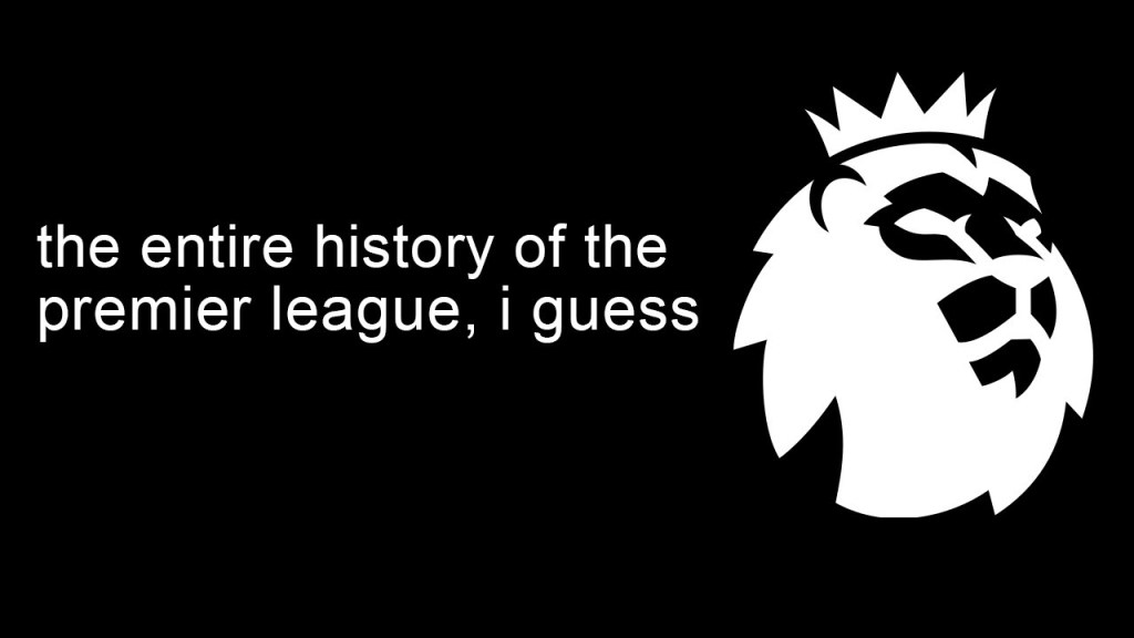 Seluruh sejarah Liga Premier, saya kira Seluruh sejarah Liga Premier, saya kira