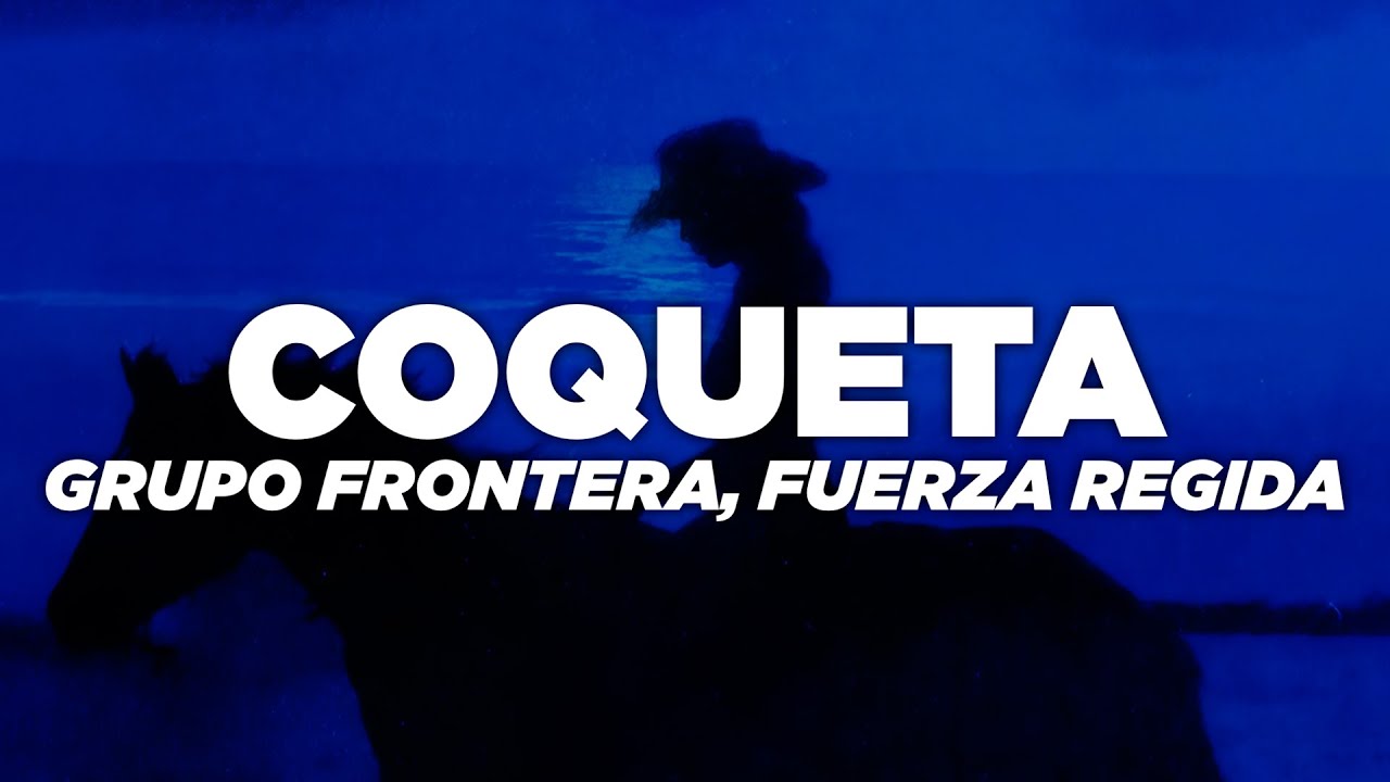 Grupo Frontera, Fuerza Regida – COQUETA (Letra) Grupo Frontera, Fuerza Regida – COQUETA (Letra)
