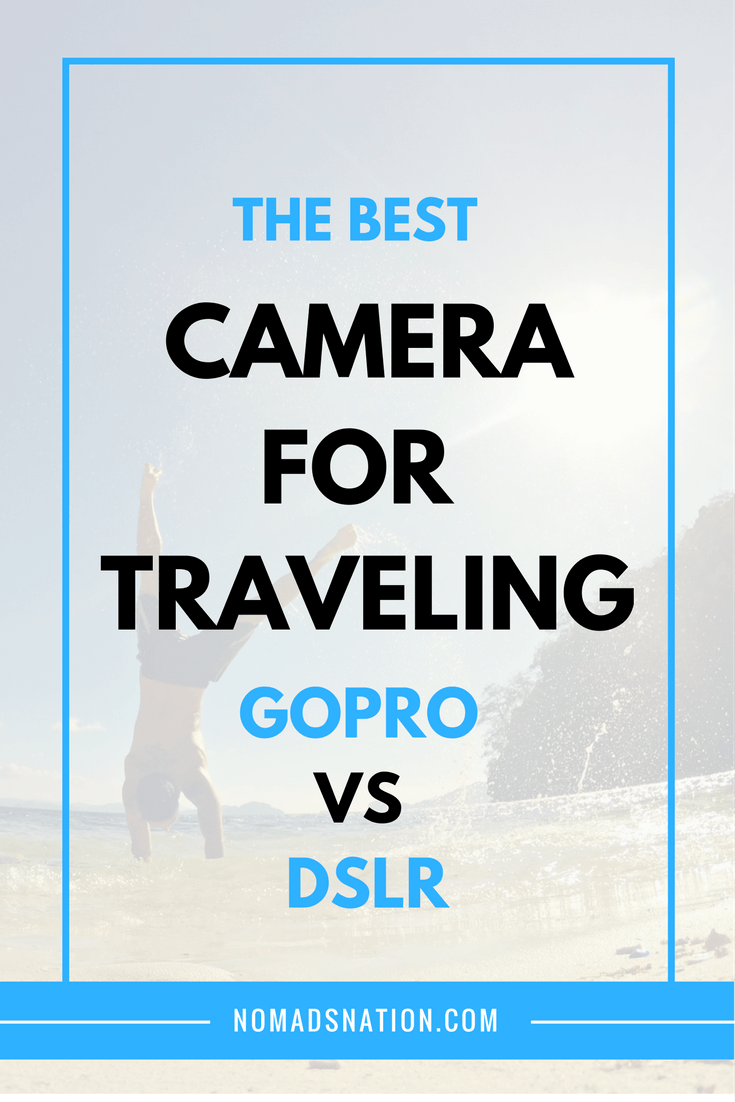 DSLR Vs. GoPro: A Traveler’s Guide To Choosing The Right Camera DSLR Vs. GoPro: A Traveler’s Guide To Choosing The Right Camera