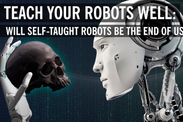 Will Self-Taught, A.I. Powered Robots Be the End of Us? Will Self-Taught, A.I. Powered Robots Be the End of Us?