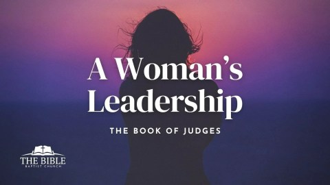 A Woman's Leadership | Sermon 7 – Judges Series A Woman's Leadership | Sermon 7 – Judges Series