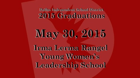 Dallas ISD – Irma Lerma Rangel Young Women's Leadership School Graduation 2015 Dallas ISD – Irma Lerma Rangel Young Women's Leadership School Graduation 2015