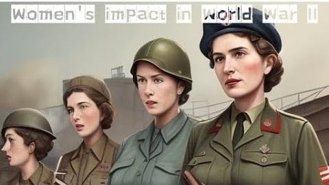 Women’s impact in World War II Women’s impact in World War II