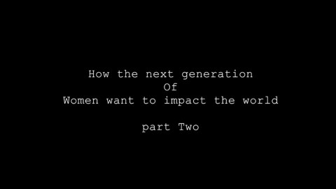 How the next generation of women want to impact the world (Part II) How the next generation of women want to impact the world (Part II)