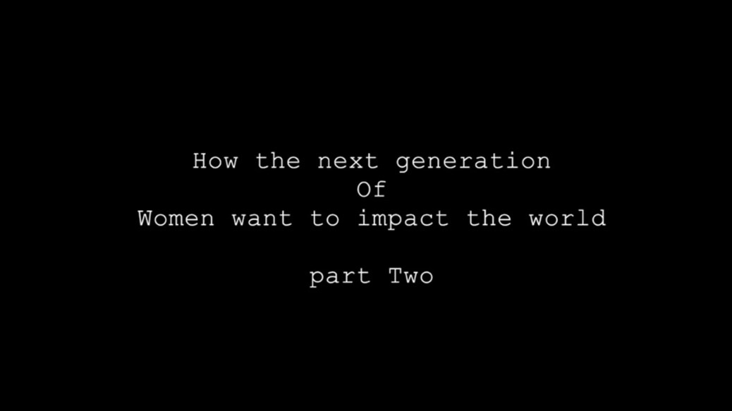 How the next generation of women want to impact the world (Part II) How the next generation of women want to impact the world (Part II)