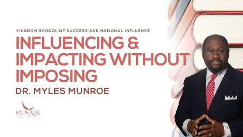Influencing and Impacting Without Imposing | Dr. Myles Munroe Influencing and Impacting Without Imposing | Dr. Myles Munroe