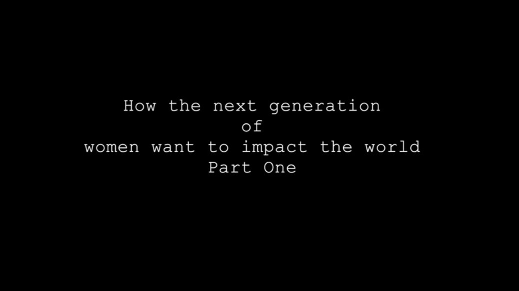 How the next generation of women want to impact the world part 1 How the next generation of women want to impact the world part 1