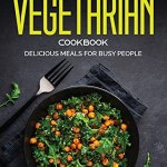 The Vegetarian Cookbook: Delicious Meals for Busy People The Vegetarian Cookbook: Delicious Meals for Busy People