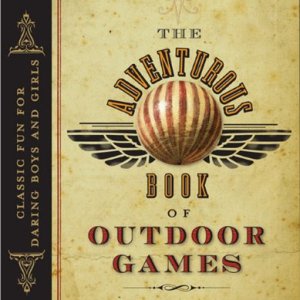 The Adventurous Book of Outdoor Games Classic Fun for Daring Boys and Girls The Adventurous Book of Outdoor Games Classic Fun for Daring Boys and Girls