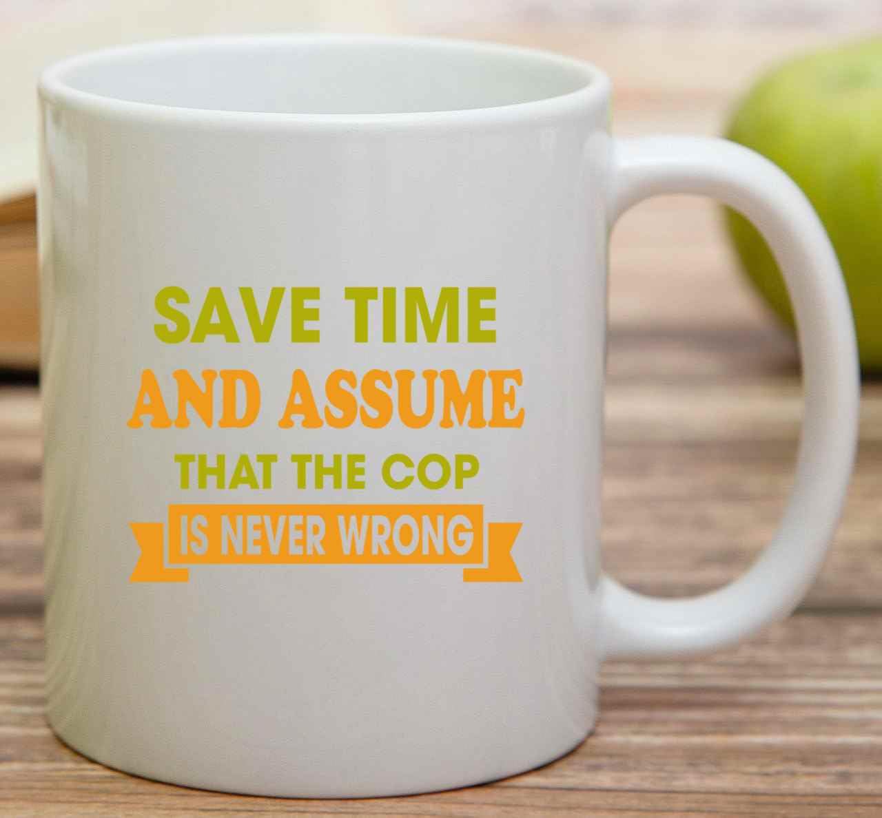 Cop, Ideal Birthday Present for Family, Coworker – Save Time and Assume That the Cop Is Never Wrong, Funny S, 11 Oz White Ceramic Coffee Mug