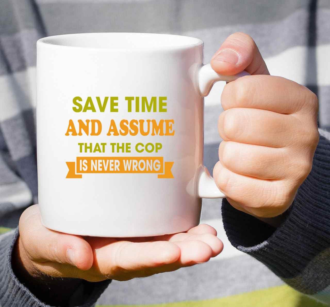 Cop, Ideal Birthday Present for Family, Coworker – Save Time and Assume That the Cop Is Never Wrong, Funny S, 11 Oz White Ceramic Coffee Mug