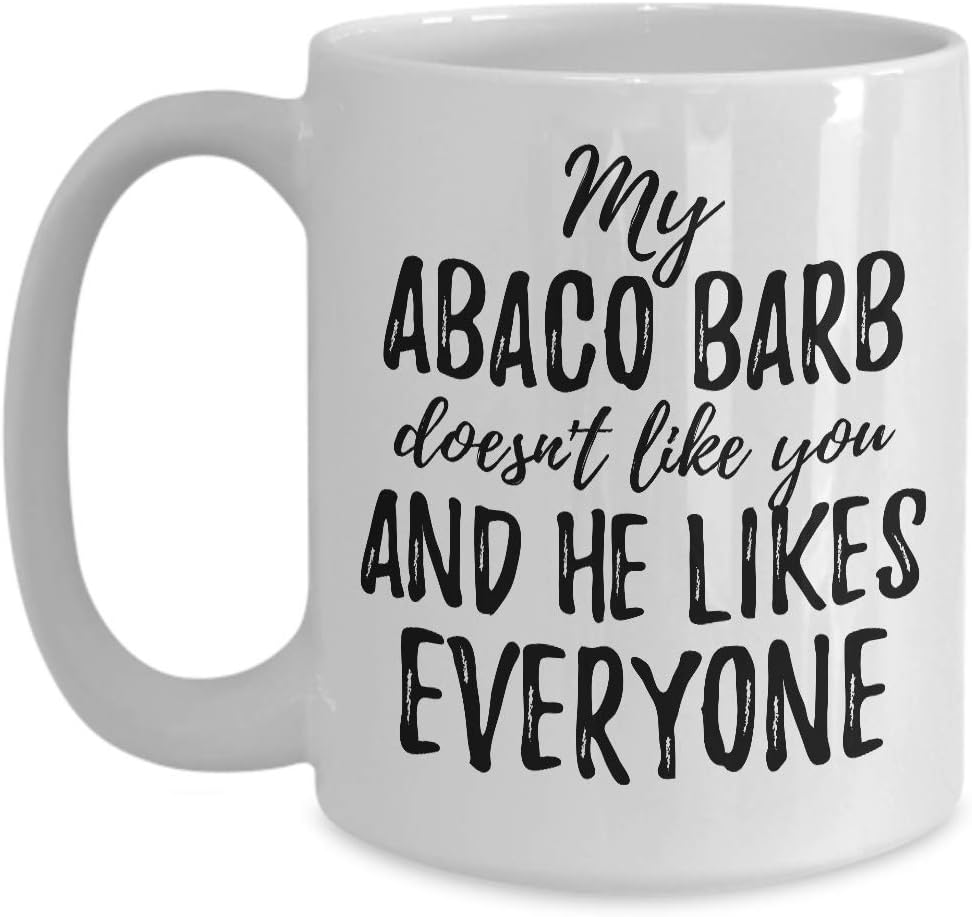 My Abaco Barb Doesn’t Like You And He Likes Everyone Mug Funny Pet Owner Gift Sarcastic Mom Dad Coffee Tea Cup Large 15 oz