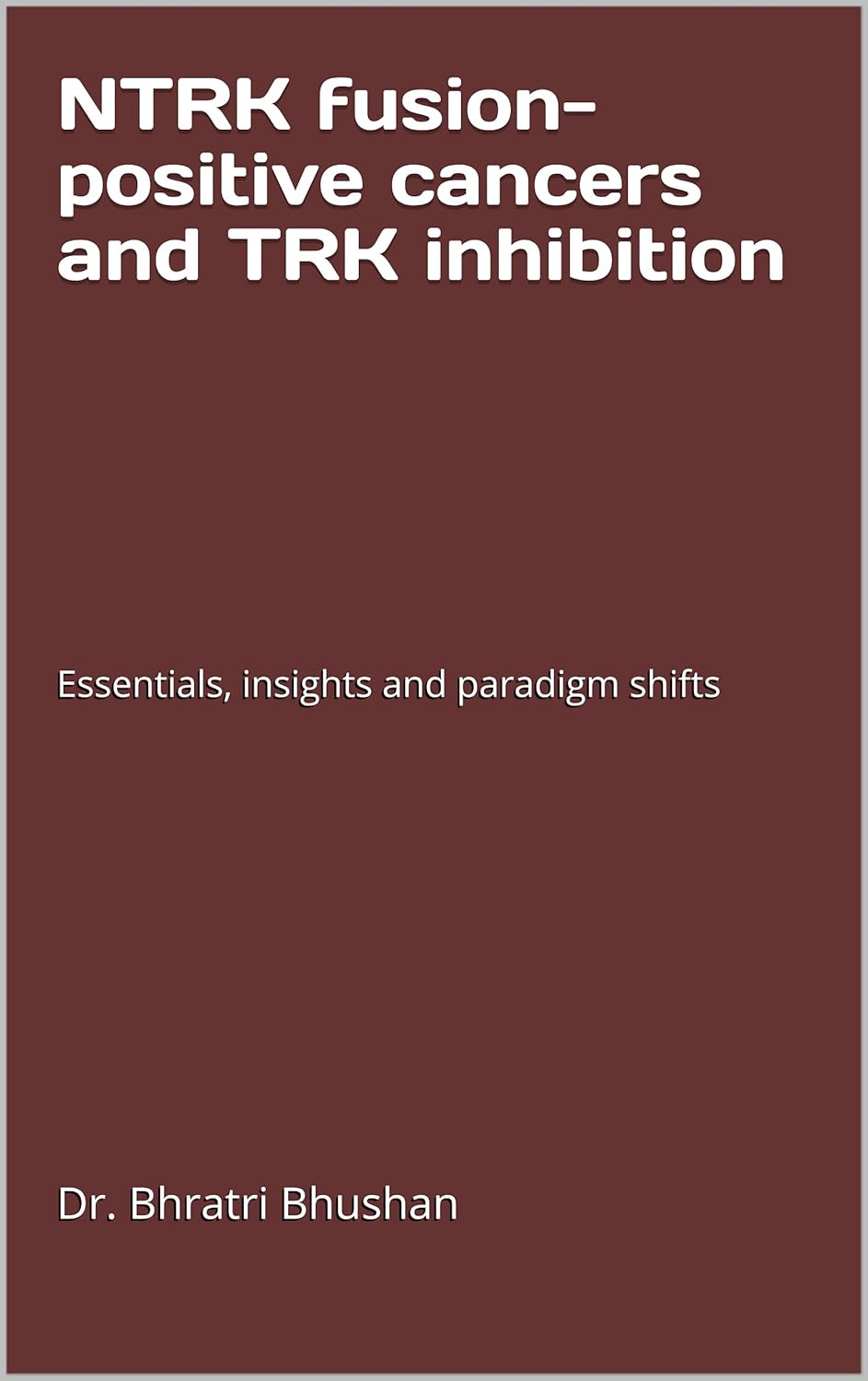NTRK fusion-positive cancers and TRK inhibition  Essentials, insights and paradigm shifts (Chemotherapy comprehensive review Book 5)