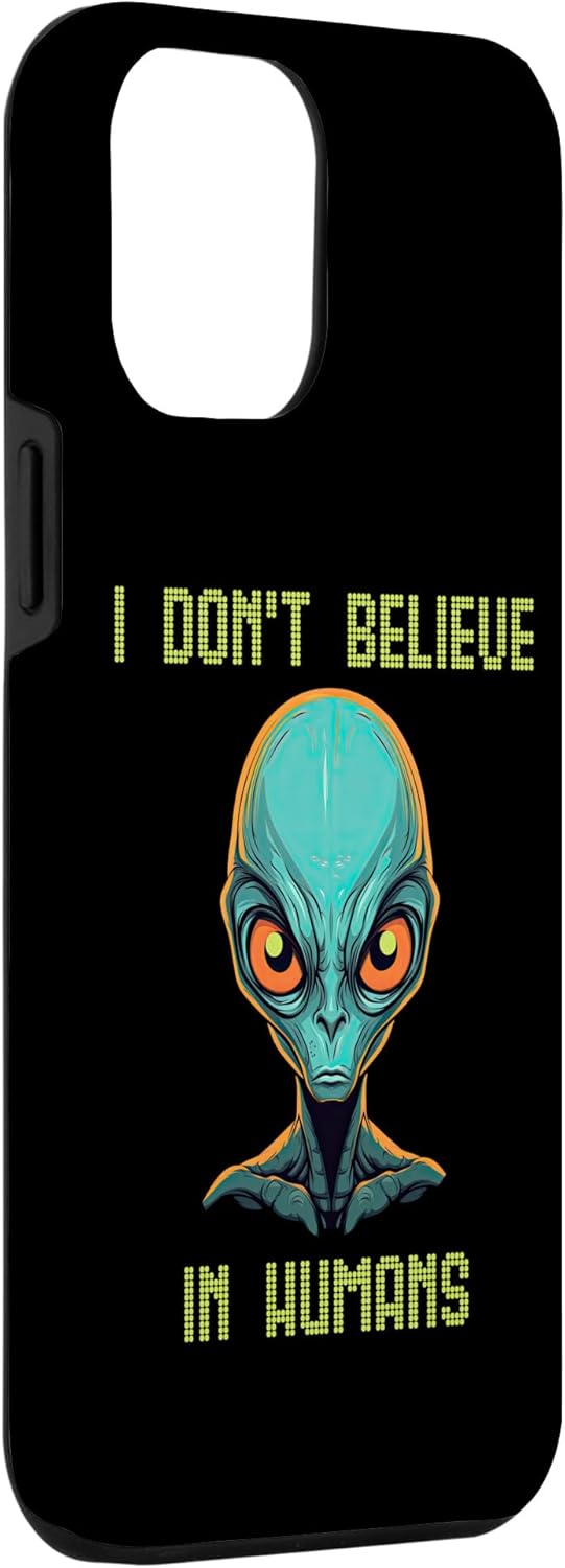 iPhone 13 Pro Max I Don’t Believe In Humans Scary Alien UFO Funny Alien Lovers Case