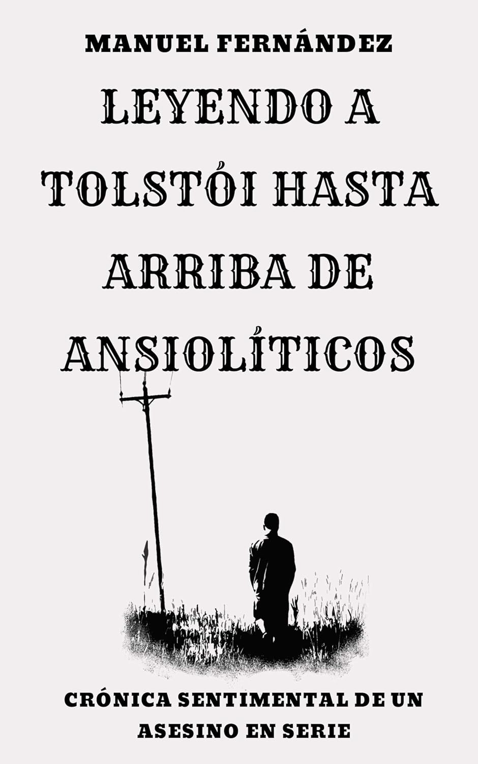 Leyendo a Tolstói hasta arriba de ansiolíticos Crónica sentimental de un asesino en serie (Spanish Edition)